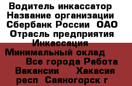 Водитель-инкассатор › Название организации ­ Сбербанк России, ОАО › Отрасль предприятия ­ Инкассация › Минимальный оклад ­ 25 000 - Все города Работа » Вакансии   . Хакасия респ.,Саяногорск г.